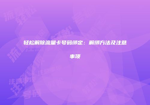 轻松解除流量卡号码绑定：解绑方法及注意事项