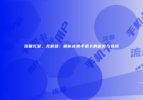 流量充足、无套路：解析优质手机卡的优势与选择