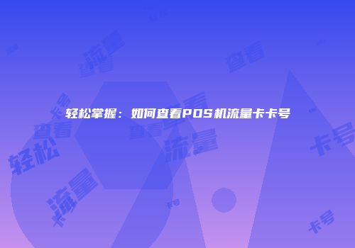 轻松掌握：如何查看POS机流量卡卡号