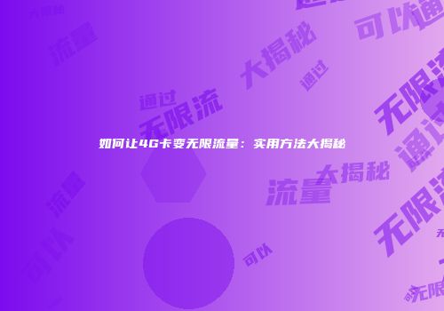 如何让4G卡变无限流量：实用方法大揭秘