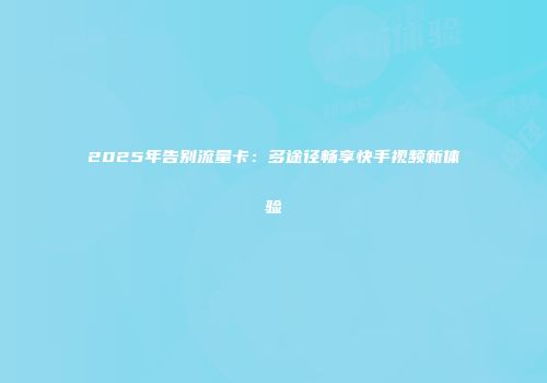2025年告别流量卡：多途径畅享快手视频新体验