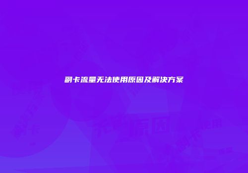 副卡流量无法使用原因及解决方案