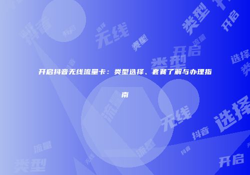 开启抖音无线流量卡：类型选择、套餐了解与办理指南