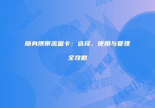 随身携带流量卡：选择、使用与管理全攻略