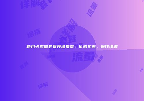 新月卡流量套餐开通指南：价格实惠，操作详解