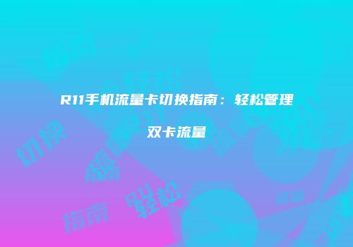 R11手机流量卡切换指南：轻松管理双卡流量