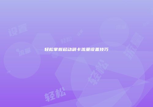轻松掌握移动副卡流量设置技巧