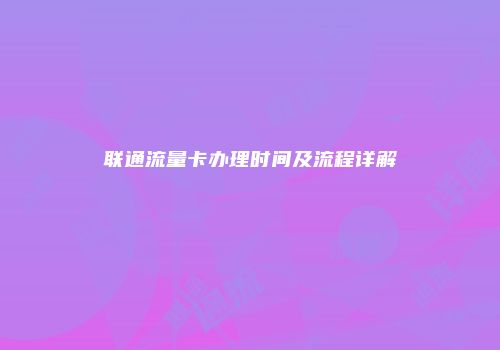 联通流量卡办理时间及流程详解