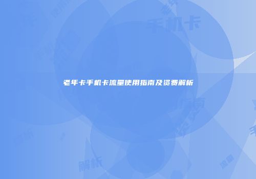老年卡手机卡流量使用指南及资费解析
