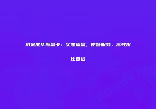 小米虎年流量卡：实惠流量，便捷服务，高性价比首选