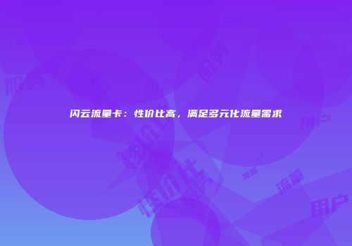 闪云流量卡：性价比高，满足多元化流量需求