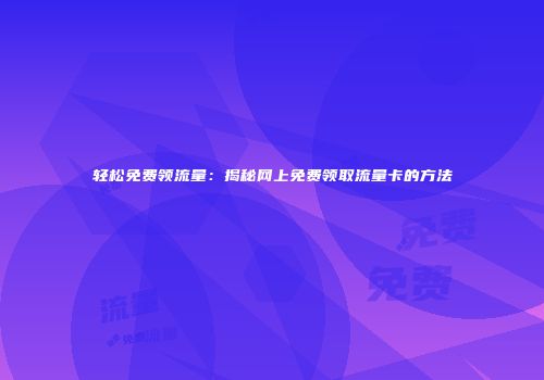 轻松免费领流量：揭秘网上免费领取流量卡的方法
