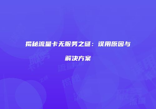 揭秘流量卡无服务之谜：误用原因与解决方案