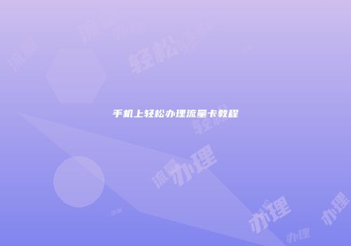 手机上轻松办理流量卡教程