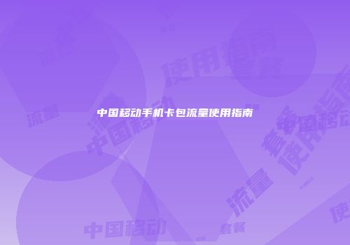 中国移动手机卡包流量使用指南