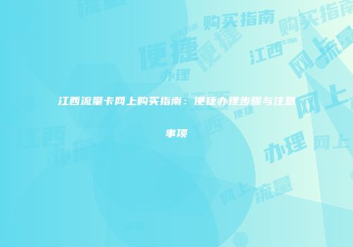 江西流量卡网上购买指南：便捷办理步骤与注意事项