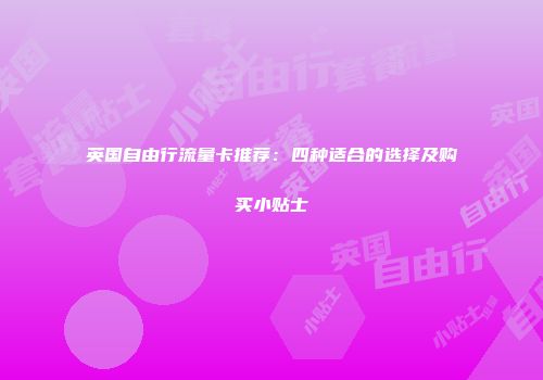 英国自由行流量卡推荐：四种适合的选择及购买小贴士