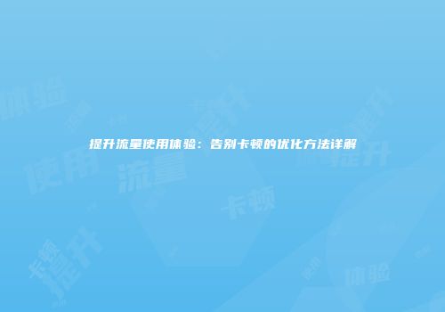 提升流量使用体验：告别卡顿的优化方法详解