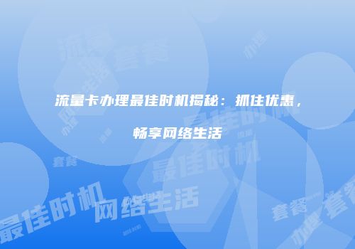 流量卡办理最佳时机揭秘：抓住优惠，畅享网络生活