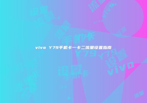 vivo Y79手机卡一卡二流量设置指南