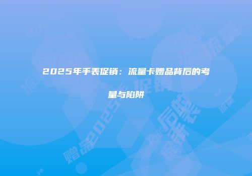 2025年手表促销：流量卡赠品背后的考量与陷阱