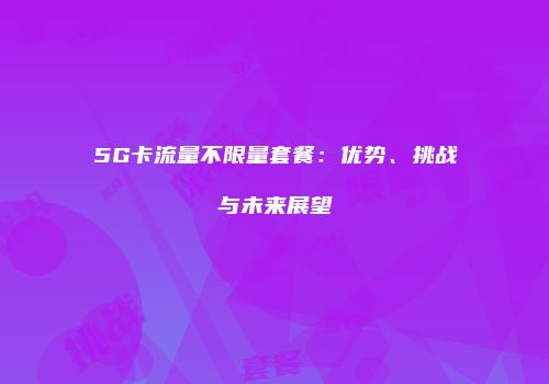 5G卡流量不限量套餐：优势、挑战与未来展望