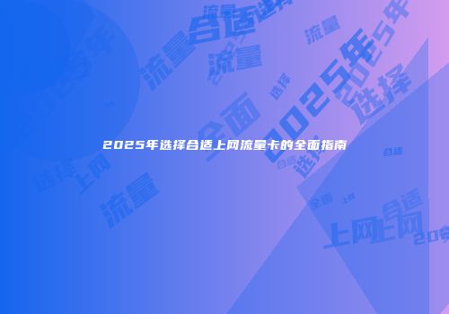 2025年选择合适上网流量卡的全面指南