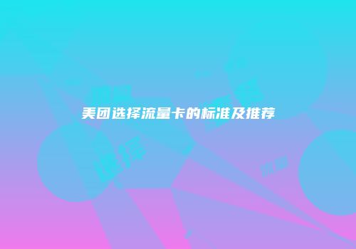 美团选择流量卡的标准及推荐