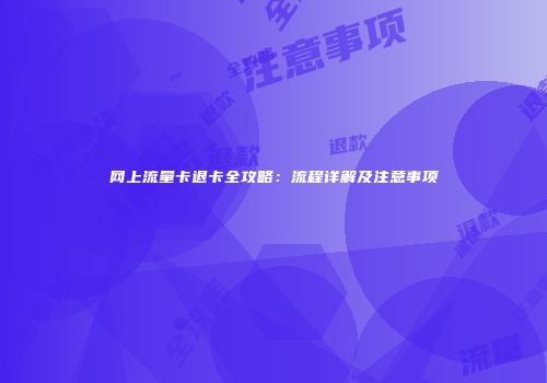 网上流量卡退卡全攻略：流程详解及注意事项