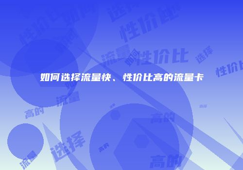 如何选择流量快、性价比高的流量卡
