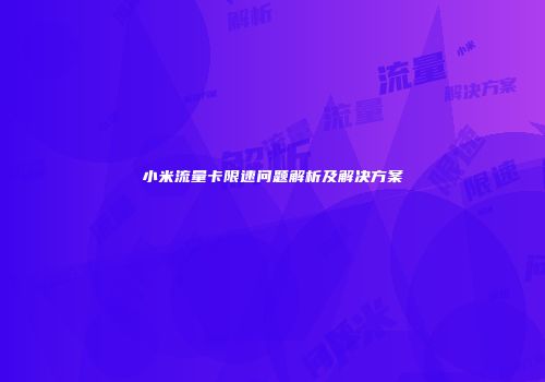 小米流量卡限速问题解析及解决方案
