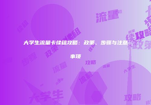 大学生流量卡续租攻略：政策、步骤与注意事项