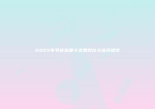 2025年学校流量卡资费对比与选择建议