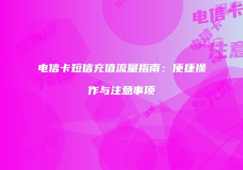 电信卡短信充值流量指南：便捷操作与注意事项