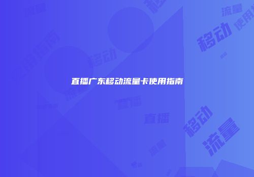直播广东移动流量卡使用指南