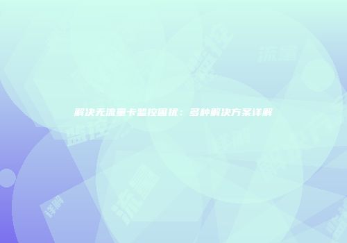 解决无流量卡监控困扰：多种解决方案详解