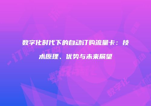 数字化时代下的自动订购流量卡：技术原理、优势与未来展望