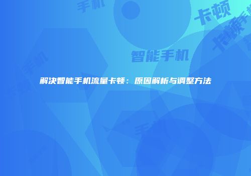 解决智能手机流量卡顿：原因解析与调整方法