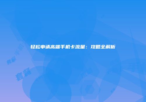 轻松申请高端手机卡流量：攻略全解析