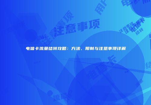 电信卡流量结转攻略：方法、限制与注意事项详解