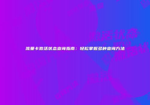 流量卡激活状态查询指南：轻松掌握多种查询方法