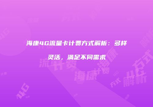 海康4G流量卡计费方式解析：多样灵活，满足不同需求