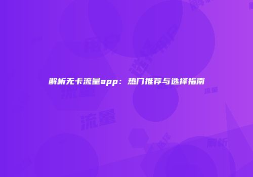 解析无卡流量app：热门推荐与选择指南