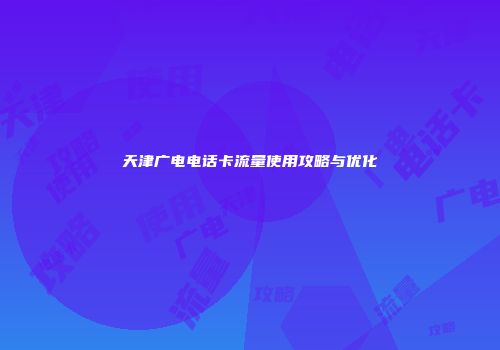 天津广电电话卡流量使用攻略与优化