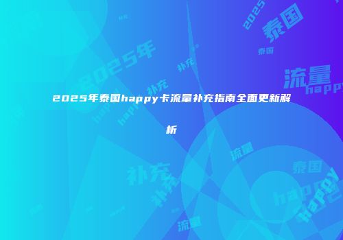 2025年泰国happy卡流量补充指南全面更新解析