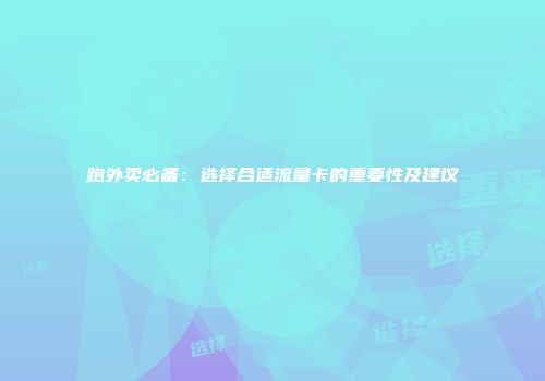 跑外卖必备：选择合适流量卡的重要性及建议