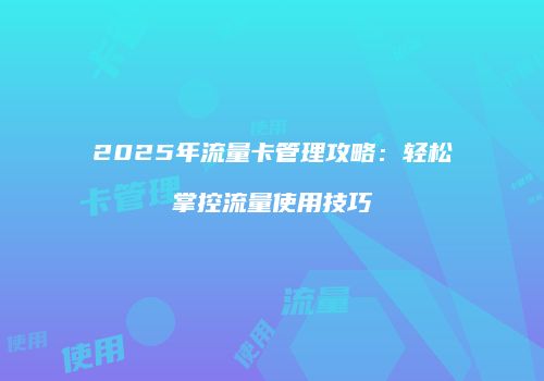 2025年流量卡管理攻略：轻松掌控流量使用技巧