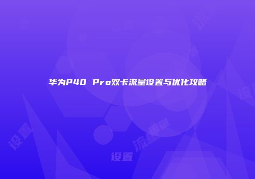 华为P40 Pro双卡流量设置与优化攻略