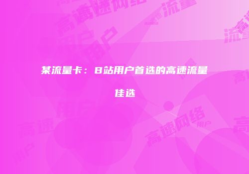 某流量卡：B站用户首选的高速流量佳选