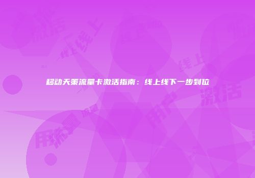 移动天策流量卡激活指南：线上线下一步到位